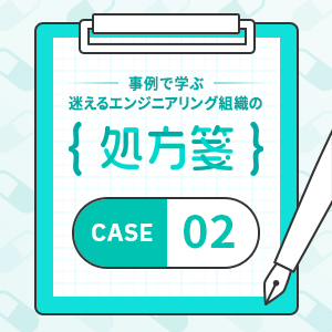 事例で学ぶ！迷えるエンジニアリング組織の処方箋・case2「カルチャーフィット軽視が招く『採用数＝離職数』組織」