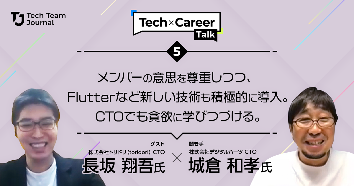 Tech × Career Talk Vol.5：メンバーの意思を尊重しつつ、Flutterなど新しい技術も積極的に導入。CTOでも貪欲に学びつづける。