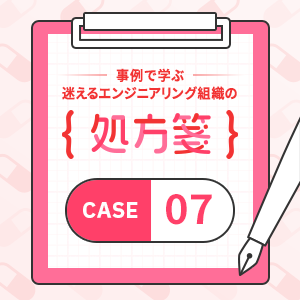 事例で学ぶ！迷えるエンジニアリング組織の処方箋・case7「新規事業がうまくいかない『いきなり風呂敷広げすぎ』企業」